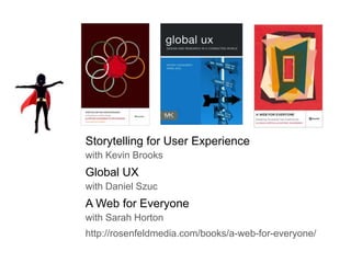 50

Storytelling for User Experience
with Kevin Brooks

Global UX
with Daniel Szuc

A Web for Everyone
with Sarah Horton
http://rosenfeldmedia.com/books/a-web-for-everyone/

 