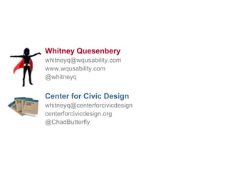 51

Whitney Quesenbery
whitneyq@wqusability.com
www.wqusability.com
@whitneyq

Center for Civic Design
whitneyq@centerforcivicdesign
centerforcivicdesign.org
@ChadButterfly

 