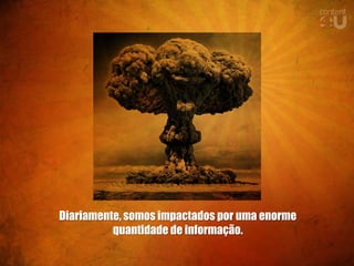 Diariamente, somos impactados por uma enorme
          quantidade de informação.
 