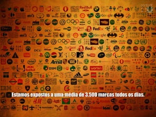 Estamos expostos a uma média de 3.500 marcas todos os dias.
 