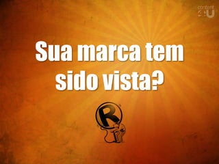 Sua marca tem
  sido vista?
 