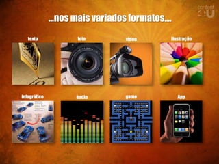...nos mais variados formatos....
   texto             foto         vídeo       ilustração




infográfico          áudio        game            App
 