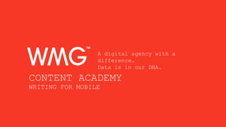 A digital agency with a
difference.
Data is in our DNA.
CONTENT ACADEMY
WRITING FOR MOBILE
 