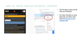 HOW TO TRACK MOBILE-FRIENDLY CONTENT
• ‘Edit’ the page to make sure that
what you’re writing fits.
• For further information on using
these tools, and others online,
check out this guide to using
developer tools.
 