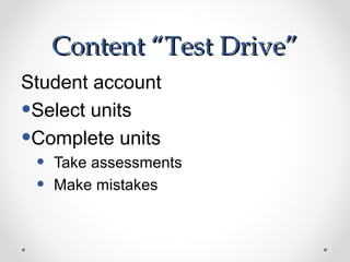 Content “Test Drive”
Student account
•Select units
•Complete units
 •   Take assessments
 •   Make mistakes
 