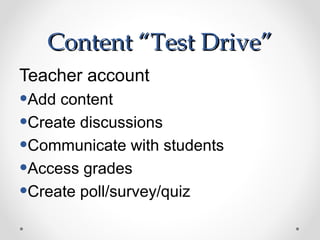 Content “Test Drive”
Teacher account
•Add content
•Create discussions
•Communicate with students
•Access grades
•Create poll/survey/quiz
 
