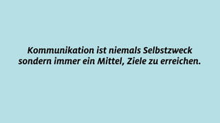 Kommunikation ist niemals Selbstzweck
sondern immer ein Mittel, Ziele zu erreichen.
 
