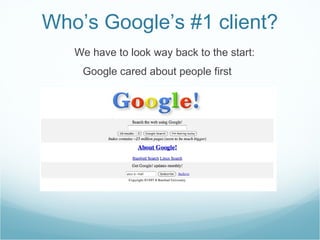 Who’s Google’s #1 client? <ul><li>We have to look way back to the start:  </li></ul><ul><li>Google cared about people firs...
