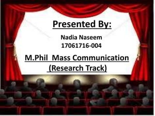 Nadia Naseem
17061716-004
Presented By:
M.Phil Mass Communication
(Research Track)
 