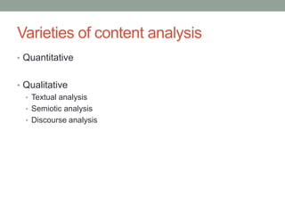 Varieties of content analysis
• Quantitative
• Qualitative
• Textual analysis
• Semiotic analysis
• Discourse analysis
 