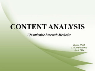 CONTENT ANALYSIS
(Quantitative Research Methods)
Huma Malik
LIS Professional
April 2014
 