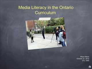 Media Literacy in the Ontario
        Curriculum




                                    Alison Mann
                                October 31, 2012
                                       CTL 1000


              1
 