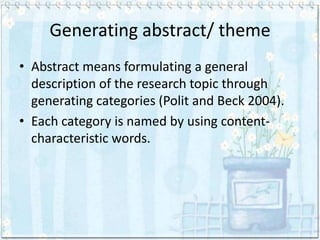 Generating abstract/ theme
• Abstract means formulating a general
  description of the research topic through
  generating categories (Polit and Beck 2004).
• Each category is named by using content-
  characteristic words.
 