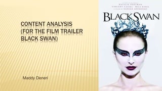 CONTENT ANALYSIS
(FOR THE FILM TRAILER
BLACK SWAN)
Maddy Deneri
 