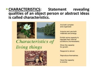 CHARACTERISTICS: Statement revealing
qualities of an object person or abstract ideas
is called characteristics.
 