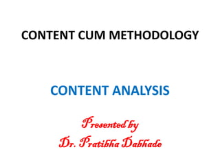 CONTENT CUM METHODOLOGY
CONTENT ANALYSIS
Presentedby
Dr. Pratibha Dabhade
 
