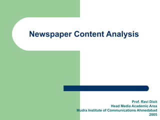 Newspaper Content Analysis




                                           Prof. Ravi Dixit
                                Head Media Academic Area
           Mudra Institute of Communications Ahmedabad
                                                      2005
 