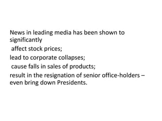 News in leading media has been shown to
significantly
affect stock prices;
lead to corporate collapses;
cause falls in sales of products;
result in the resignation of senior office-holders –
even bring down Presidents.
 