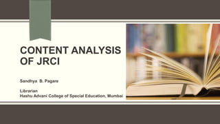 CONTENT ANALYSIS
OF JRCI
Sandhya B. Pagare
Librarian
Hashu Advani College of Special Education, Mumbai
 