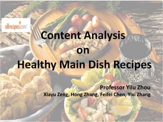 Content Analysis
on
Healthy Main Dish Recipes
Professor Yilu Zhou
Xiayu Zeng, Hong Zhang, Feifei Chen, Yixi Zhang
 
