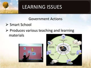 LEARNING ISSUES

             Government Actions
 Smart School
 Produces various teaching and learning
 materials
 