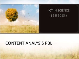 ICT IN SCIENCE
                    ( SSI 3013 )




CONTENT ANALYSIS PBL
 