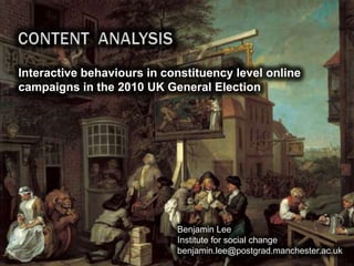 Interactive behaviours in constituency level online
campaigns in the 2010 UK General Election




                            Benjamin Lee
                            Institute for social change
                            benjamin.lee@postgrad.manchester.ac.uk
                                                                 1
 