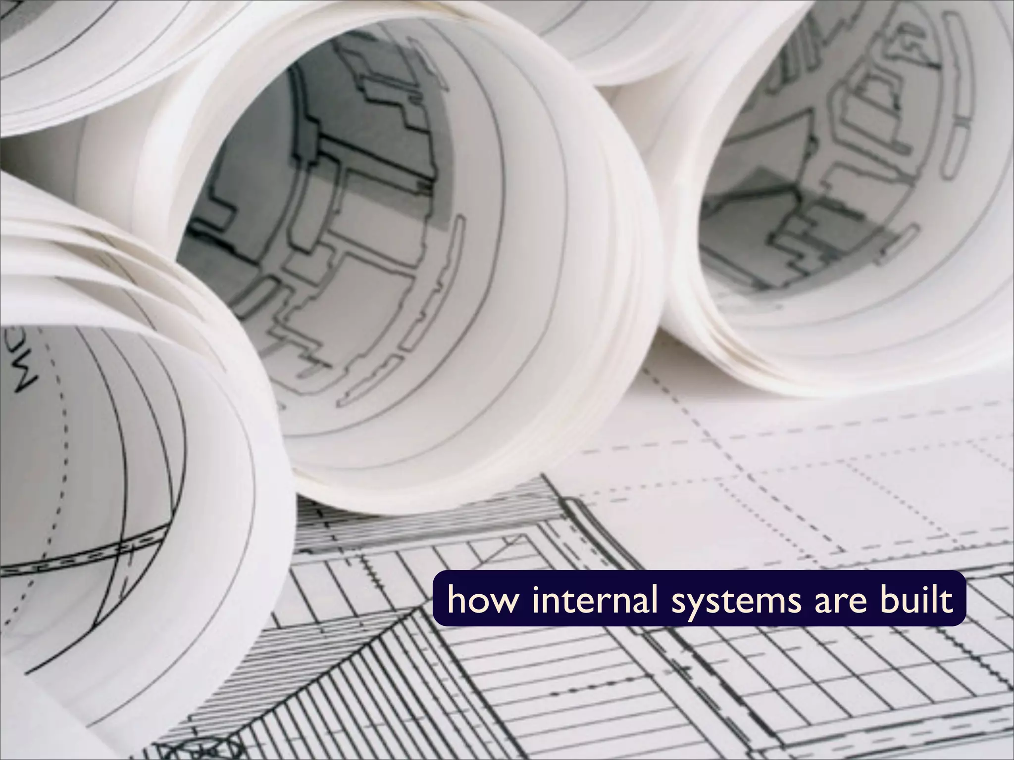 how internal systems are built
 