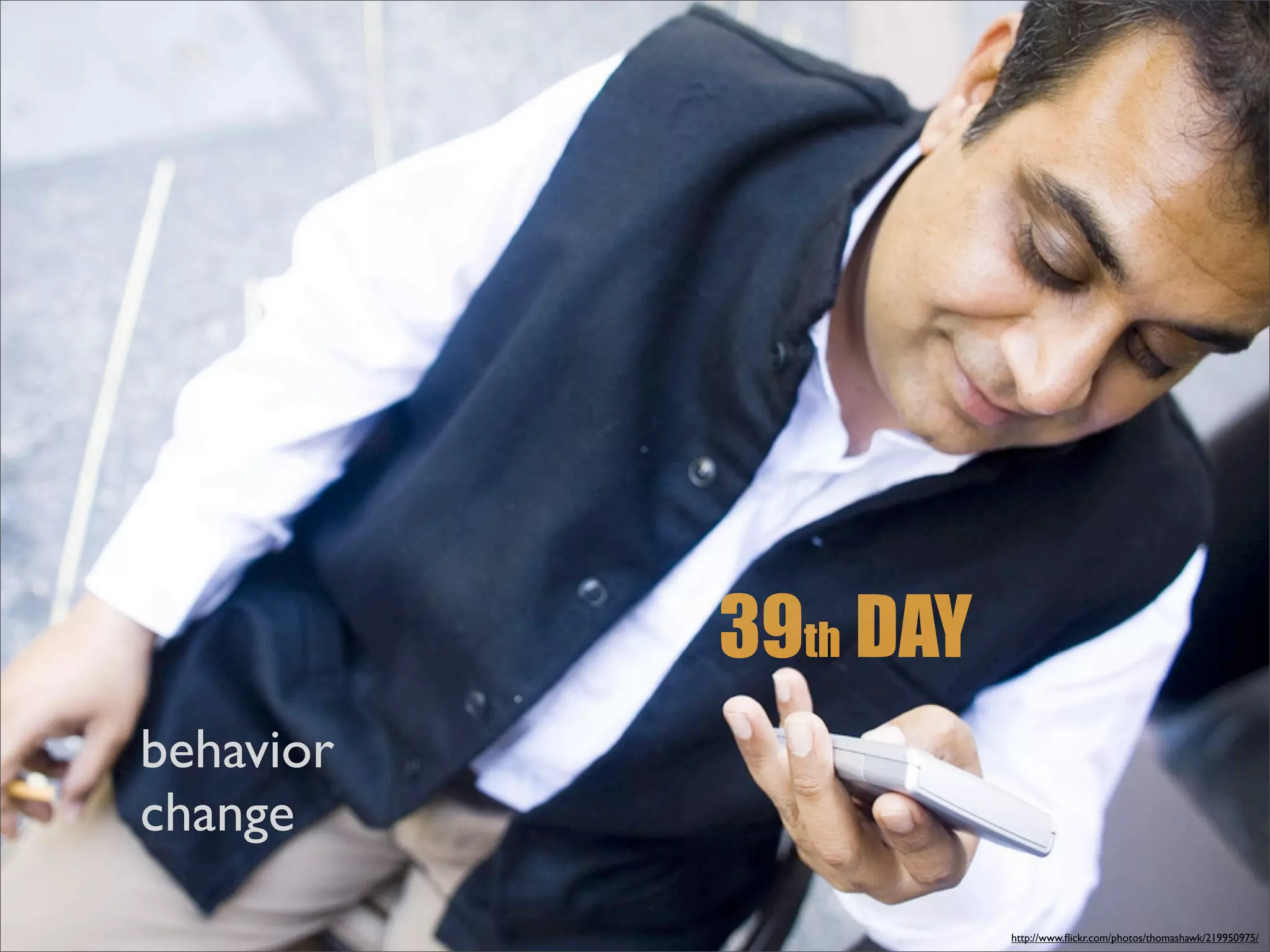 39th DAY
behavior
change
                      http://www.ﬂickr.com/photos/thomashawk/219950975/
 
