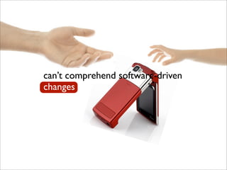 can’t comprehend software-driven
changes
 