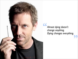 “   Almost dying doesn’t
    change anything.        “
    Dying changes everything.
 