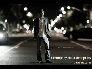 a company must accept its
             true nature
              http://www.ﬂickr.com/photos/polvero/3405752889/
 