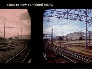 adapt to new combined reality




                                http://www.ﬂickr.com/photos/lorenzocuppini/2265235956/
 