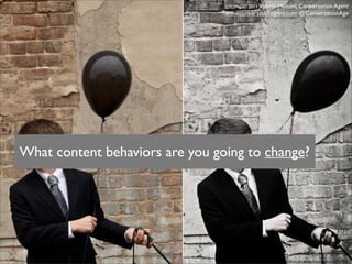 © 2011 Valeria
                                                   Maltoni, Conversation Agent
                                 www.conversationagent.com @ConversationAge




What content behaviors are you going to change?




                                                    http://www.ﬂickr.com/photos/brandoncwarren/4172990687/
 
