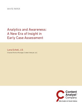 white paper
Analytics and Awareness:
A New Era of Insight in
Early Case Assessment
Lana Schell, J.D.
Channel Partner Manager, Content Analyst, LLC.
 