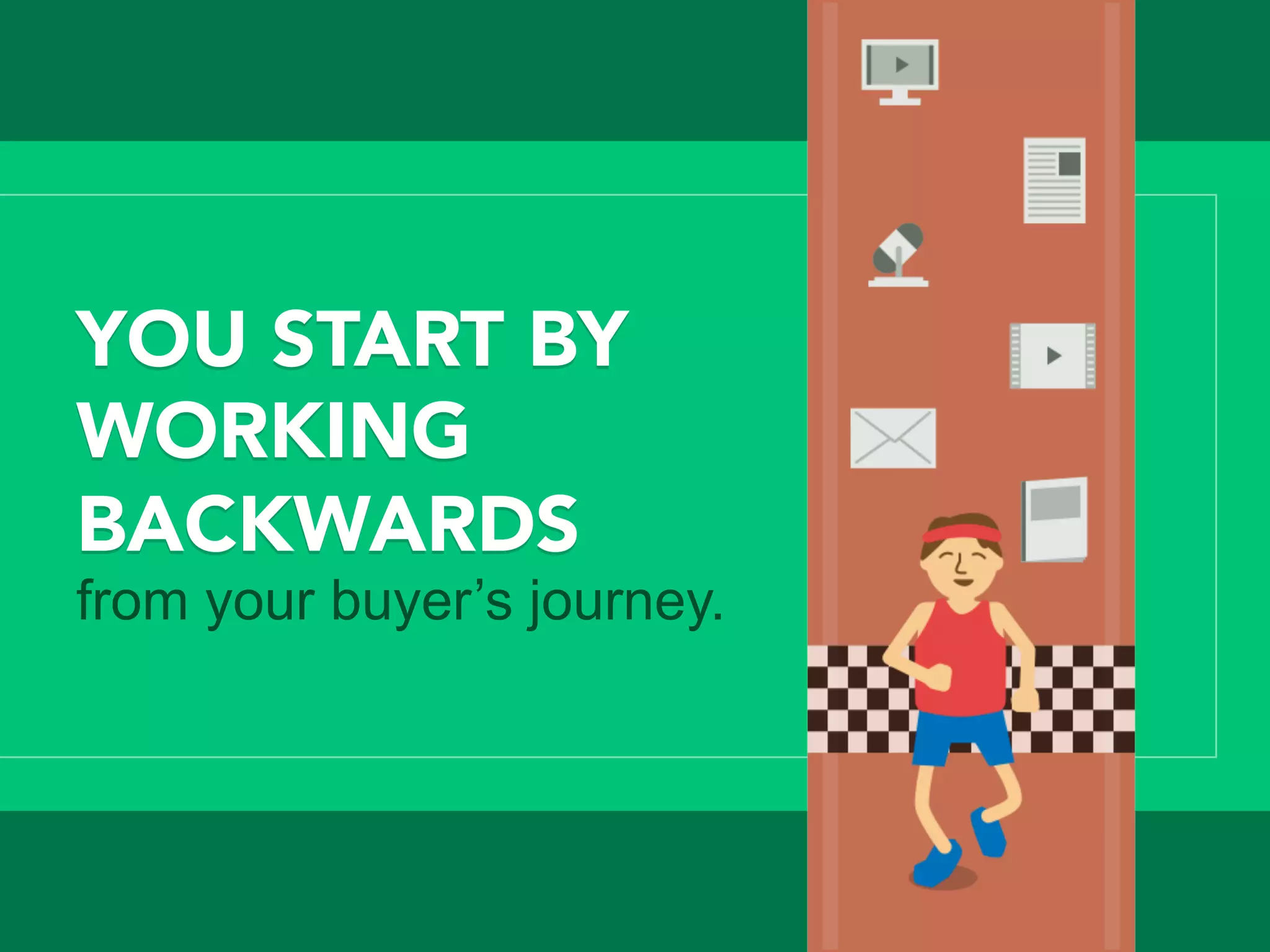 YOU START BY
WORKING
BACKWARDS

from your buyer’s journey.
 