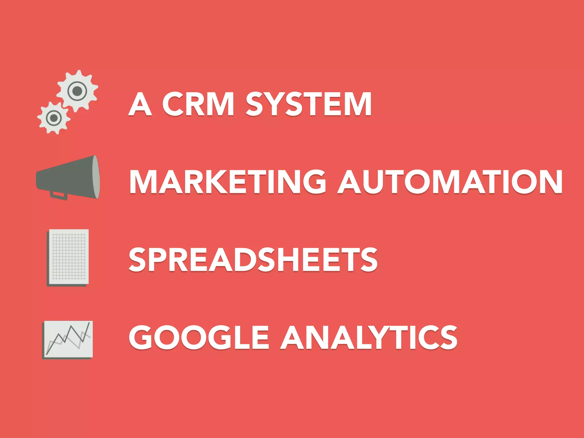 A CRM SYSTEM
MARKETING AUTOMATION
SPREADSHEETS
GOOGLE ANALYTICS
 