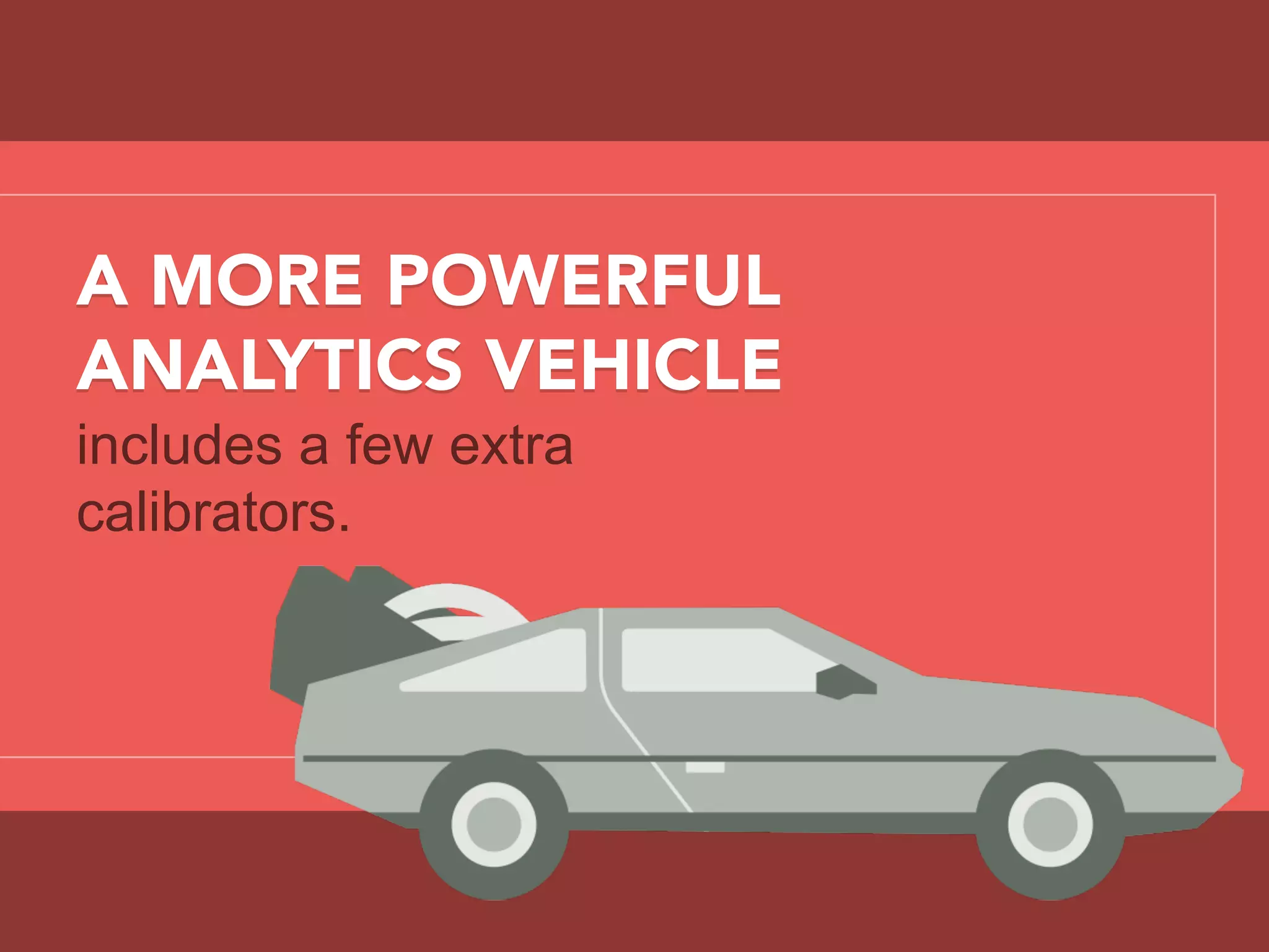 A MORE POWERFUL
ANALYTICS VEHICLE
includes a few extra
calibrators.
 