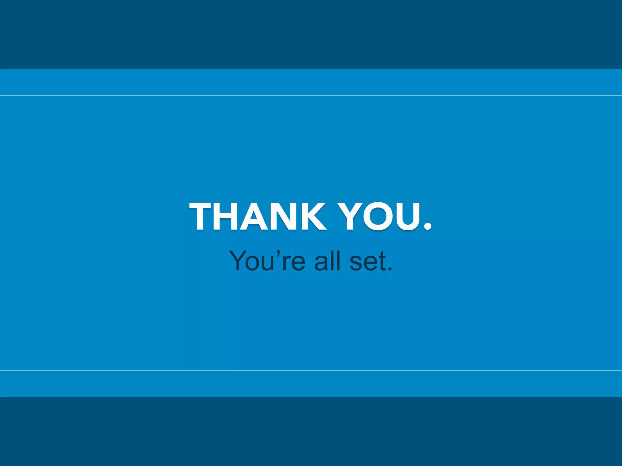 THANK YOU.
You’re all set.
 