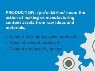 PRODUCTION: /prəˈdəkSHən/ noun: the
action of making or manufacturing
content assets from raw ideas and
materials.

•  Number of content assets produced
•  Types of content produced
•  Content produced by author
 