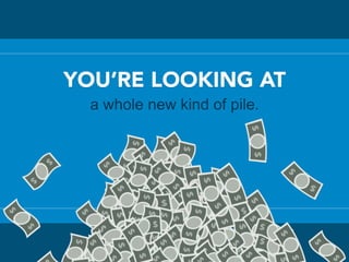 YOU’RE LOOKING AT
a whole new kind of pile.
 