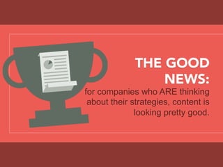 THE GOOD
NEWS:
for companies who ARE thinking
about their strategies, content is
looking pretty good.
 