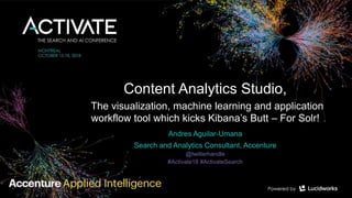 Content Analytics Studio,
The visualization, machine learning and application
workflow tool which kicks Kibana’s Butt – For Solr!
Andres Aguilar-Umana
Search and Analytics Consultant, Accenture
@twitterhandle
#Activate18 #ActivateSearch
 