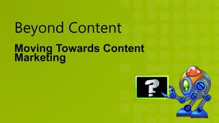 Beyond Content
Moving Towards Content
Marketing
 