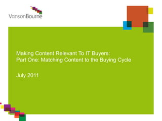 Making Content Relevant To IT Buyers:
Part One: Matching Content to the Buying Cycle

July 2011
 