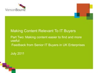 Making Content Relevant To IT Buyers Part Two: Making content easier to find and more useful: Feedback from Senior IT Buyers in UK Enterprises July 2011 
