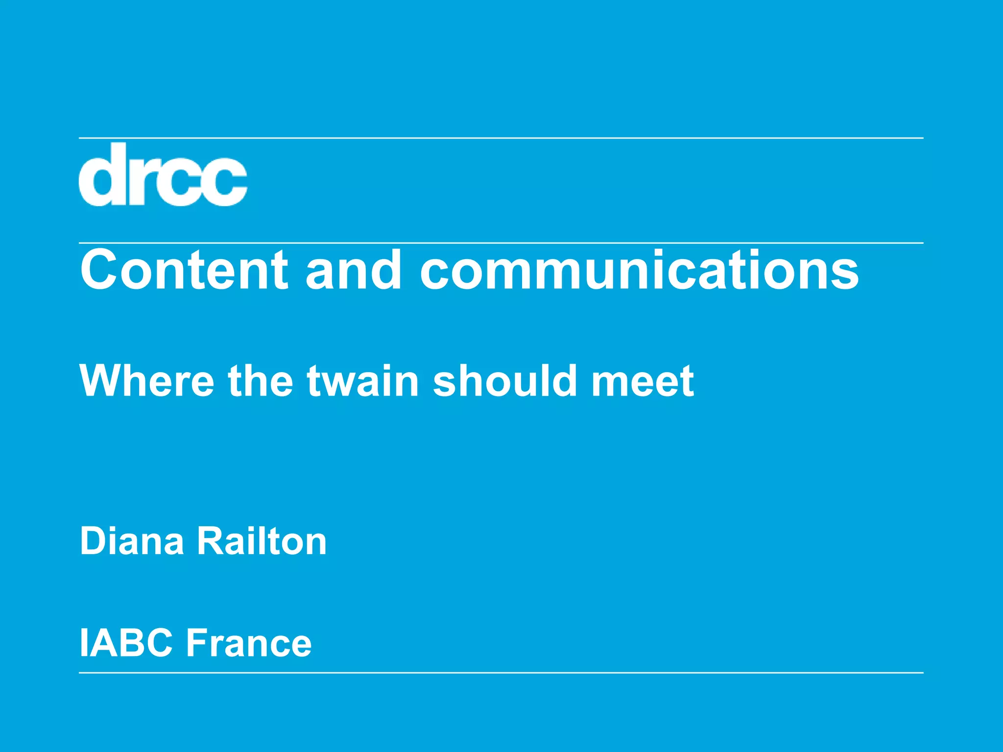 Content and communications
Where the twain should meet


Diana Railton

IABC France
 