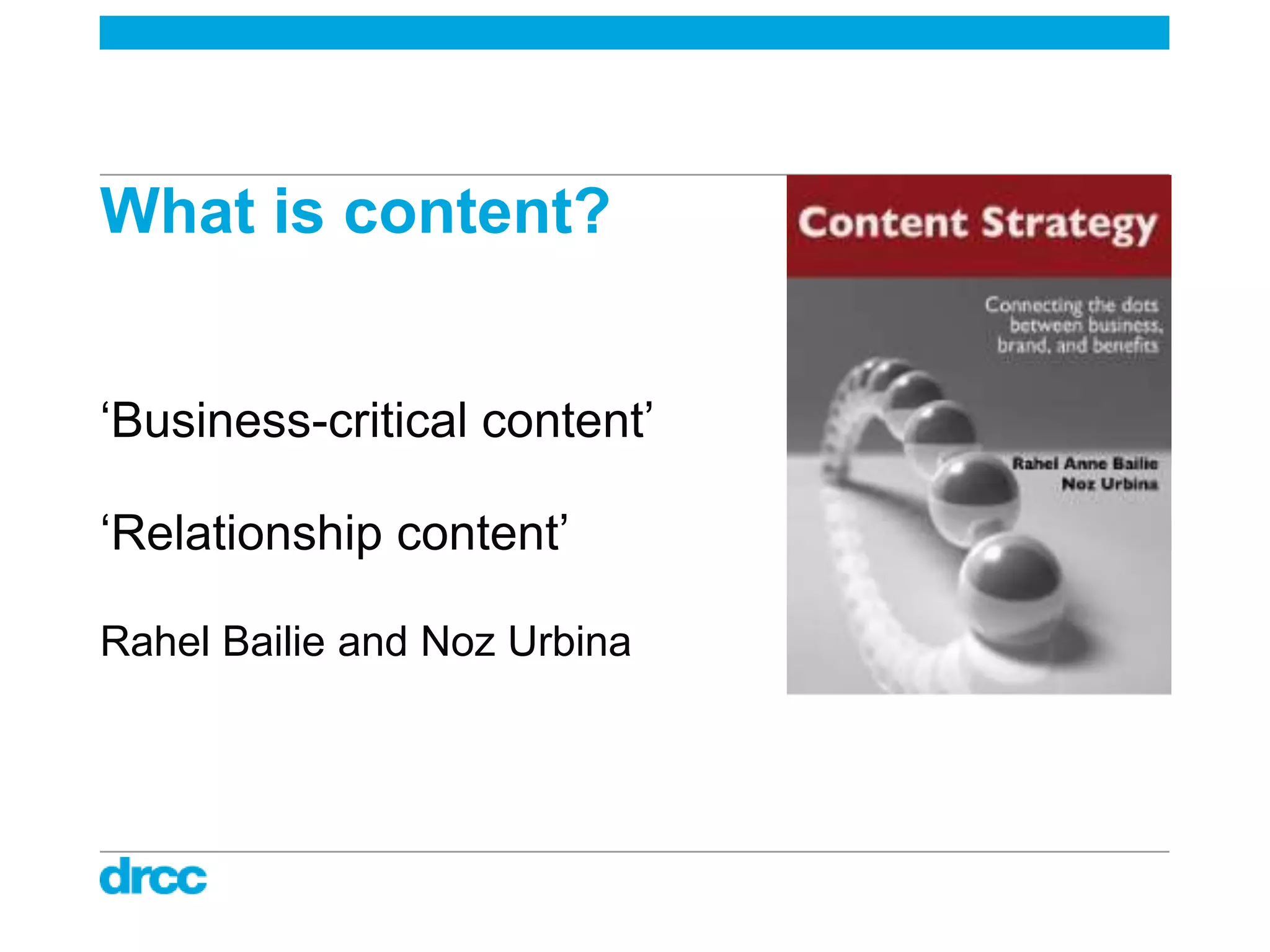 What is content?


„Business-critical content‟

„Relationship content‟

Rahel Bailie and Noz Urbina
 