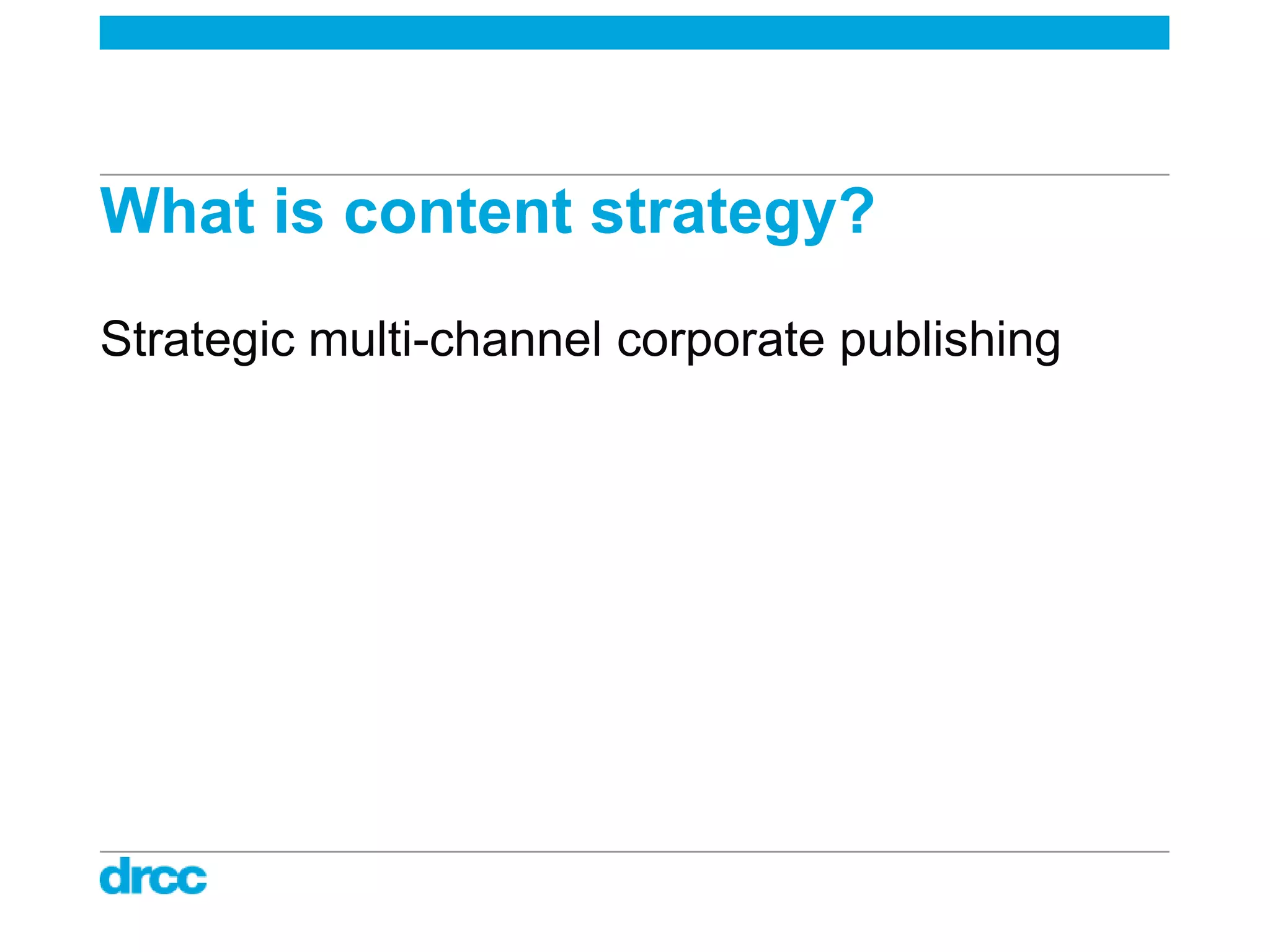 What is content strategy?
Strategic multi-channel corporate publishing
 