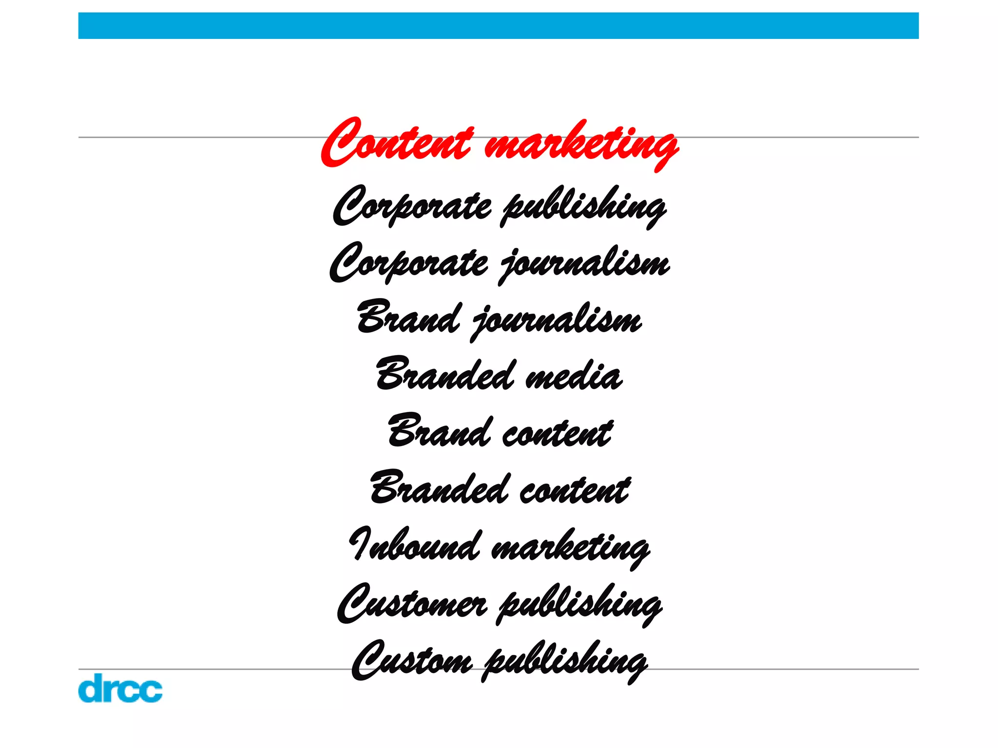 Content marketing
Corporate publishing
Corporate journalism
 Brand journalism
  Branded media
   Brand content
  Branded content
 Inbound marketing
Customer publishing
 Custom publishing
 